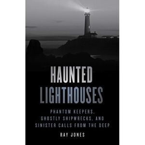 Haunted Lighthouses: Phantom Keepers, Ghostly Shipwrecks, and Sinister Calls fro